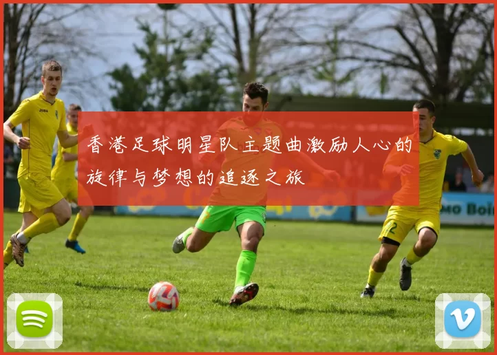 香港足球明星队主题曲激励人心的旋律与梦想的追逐之旅