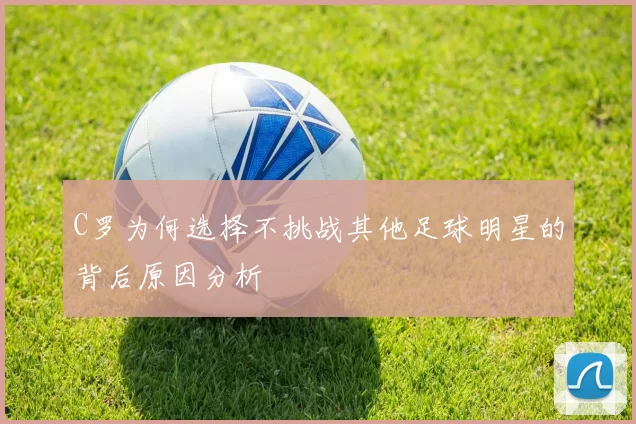 C罗为何选择不挑战其他足球明星的背后原因分析