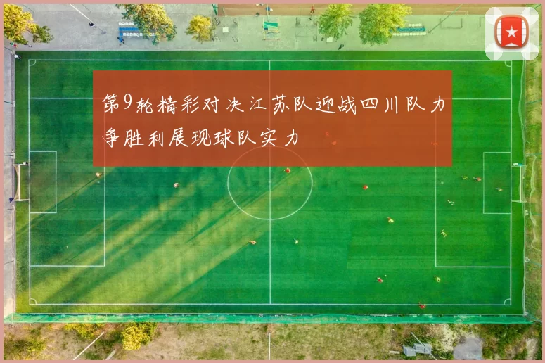第9轮精彩对决江苏队迎战四川队力争胜利展现球队实力