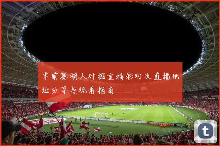 季前赛湖人对掘金精彩对决直播地址分享与观看指南
