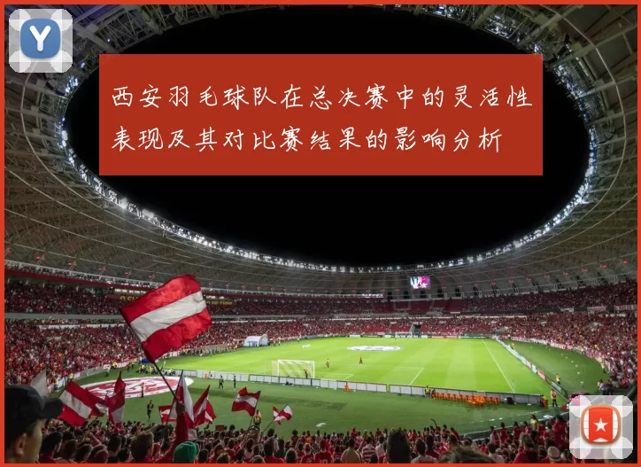 西安羽毛球队在总决赛中的灵活性表现及其对比赛结果的影响分析