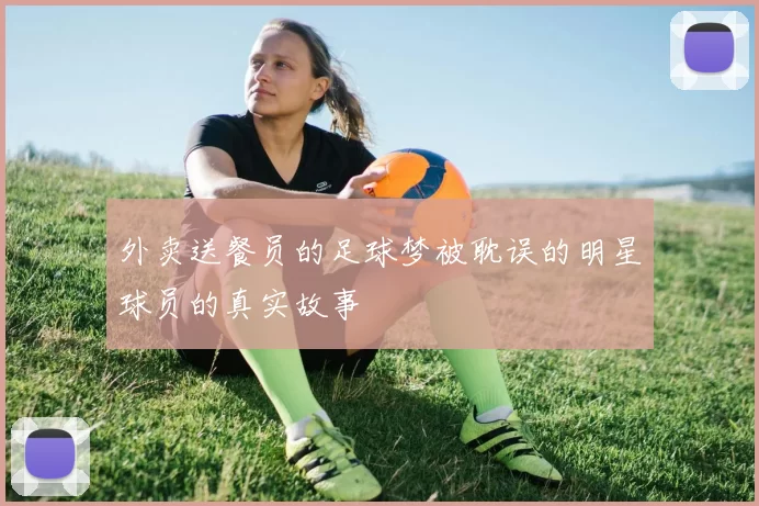 外卖送餐员的足球梦被耽误的明星球员的真实故事