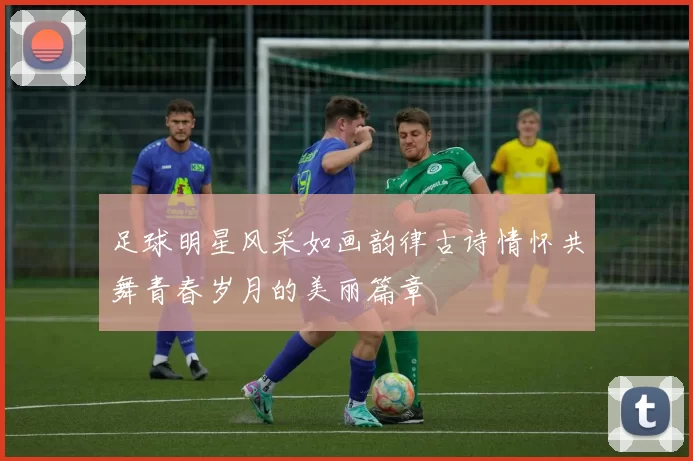 足球明星风采如画韵律古诗情怀共舞青春岁月的美丽篇章
