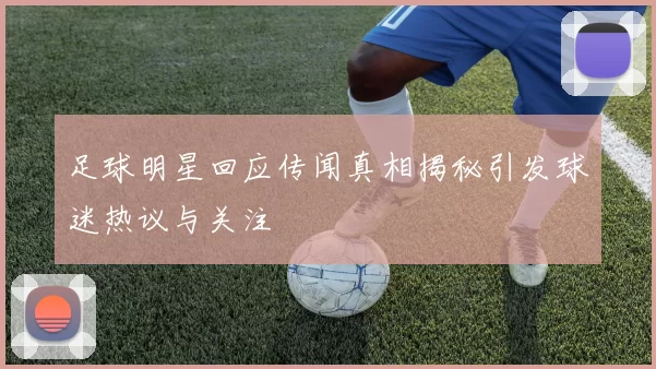 足球明星回应传闻真相揭秘引发球迷热议与关注