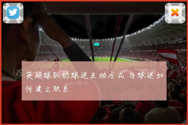 英超球队的球迷互动方式 与球迷如何建立联系