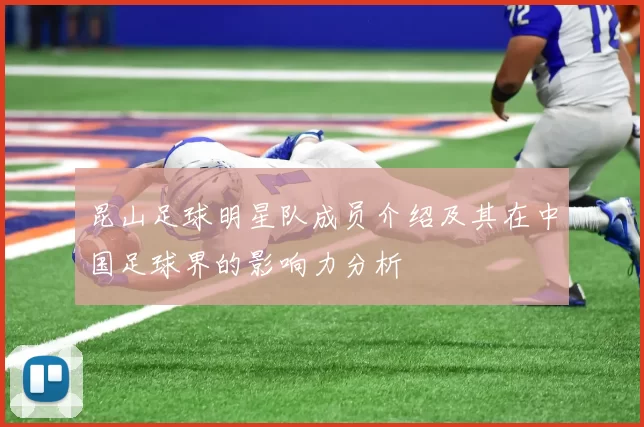 昆山足球明星队成员介绍及其在中国足球界的影响力分析