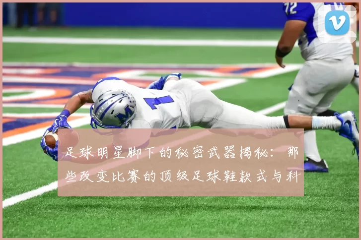 足球明星脚下的秘密武器揭秘：那些改变比赛的顶级足球鞋款式与科技