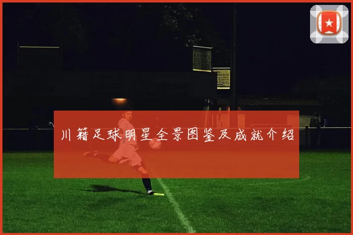 川籍足球明星全景图鉴及成就介绍