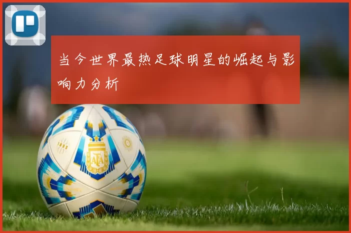 当今世界最热足球明星的崛起与影响力分析