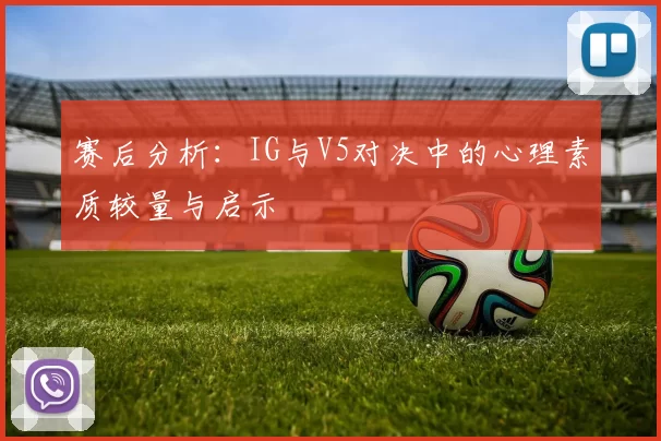 赛后分析：IG与V5对决中的心理素质较量与启示