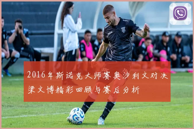 2016年斯诺克大师赛奥沙利文对决梁文博精彩回顾与赛后分析