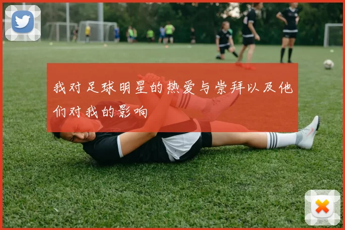 我对足球明星的热爱与崇拜以及他们对我的影响