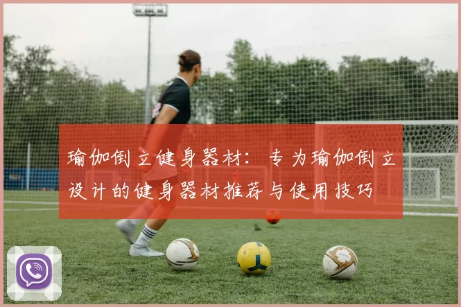 瑜伽倒立健身器材：专为瑜伽倒立设计的健身器材推荐与使用技巧