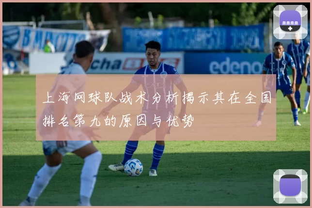 上海网球队战术分析揭示其在全国排名第九的原因与优势