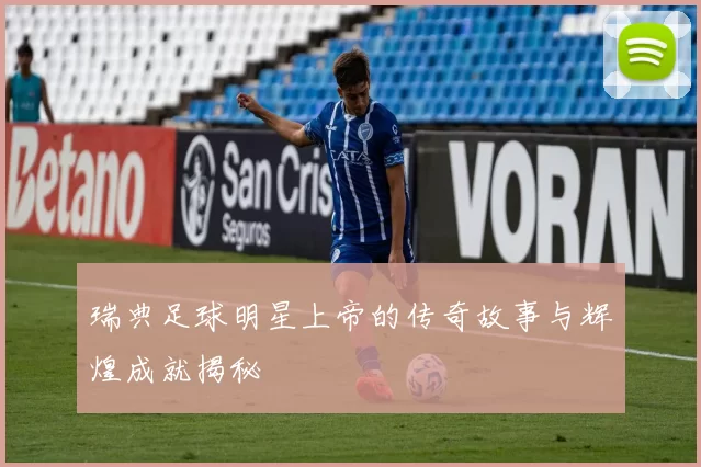 瑞典足球明星上帝的传奇故事与辉煌成就揭秘