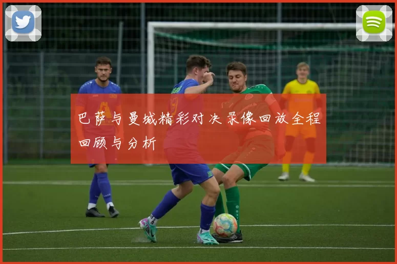 巴萨与曼城精彩对决录像回放全程回顾与分析